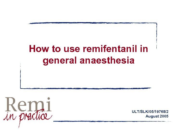How to use remifentanil in general anaesthesia ULT/SLK/05/19768/2 August 2005 