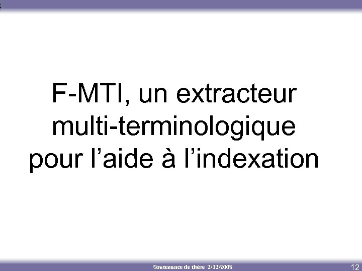 F-MTI, un extracteur multi-terminologique pour l’aide à l’indexation Soutenance de thèse 2/12/2008 12 