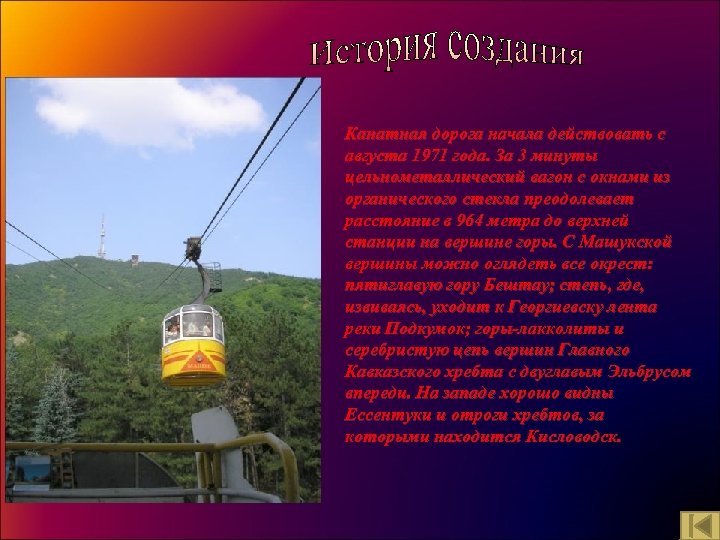 Канатная дорога начала действовать с августа 1971 года. За 3 минуты цельнометаллический вагон с