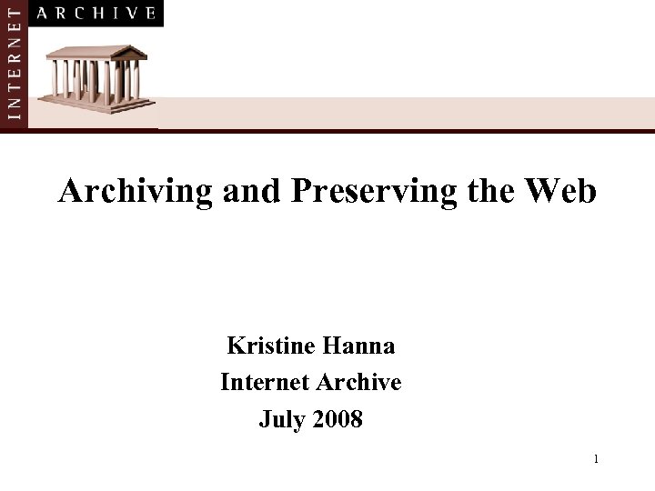 Archiving and Preserving the Web Kristine Hanna Internet Archive July 2008 1 