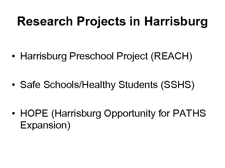Research Projects in Harrisburg • Harrisburg Preschool Project (REACH) • Safe Schools/Healthy Students (SSHS)