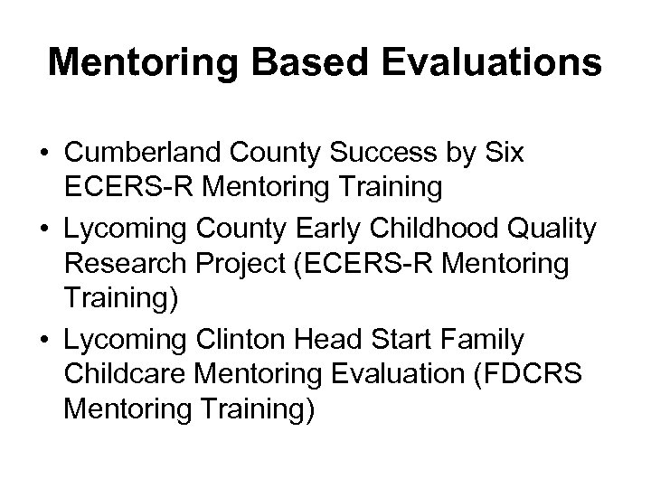 Mentoring Based Evaluations • Cumberland County Success by Six ECERS-R Mentoring Training • Lycoming