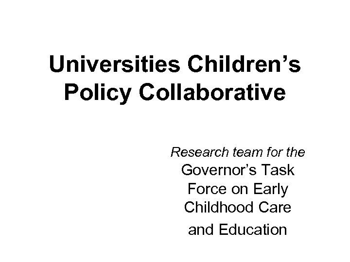 Universities Children’s Policy Collaborative Research team for the Governor’s Task Force on Early Childhood