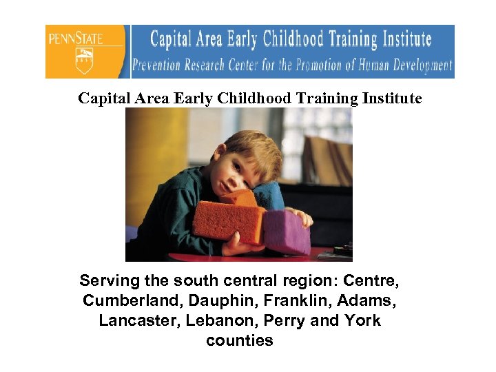 Capital Area Early Childhood Training Institute Serving the south central region: Centre, Cumberland, Dauphin,