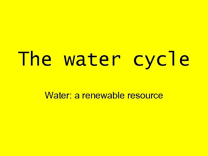 The water cycle Water: a renewable resource 