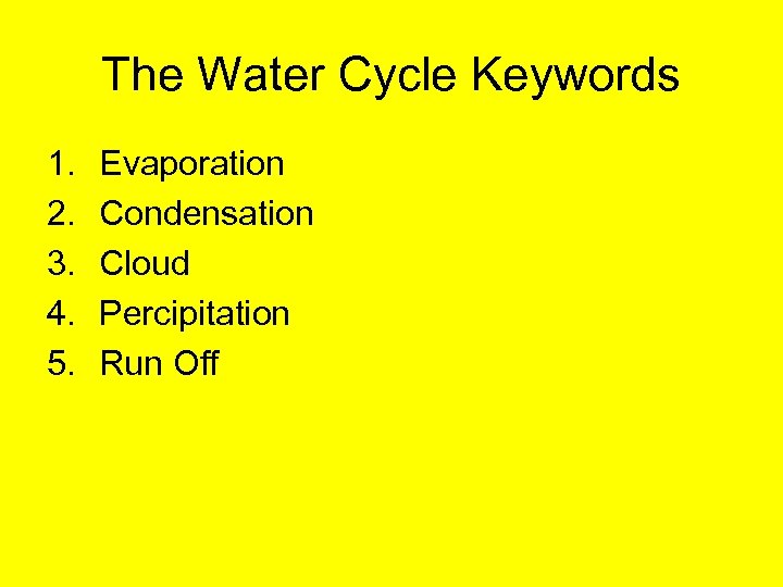 The Water Cycle Keywords 1. 2. 3. 4. 5. Evaporation Condensation Cloud Percipitation Run