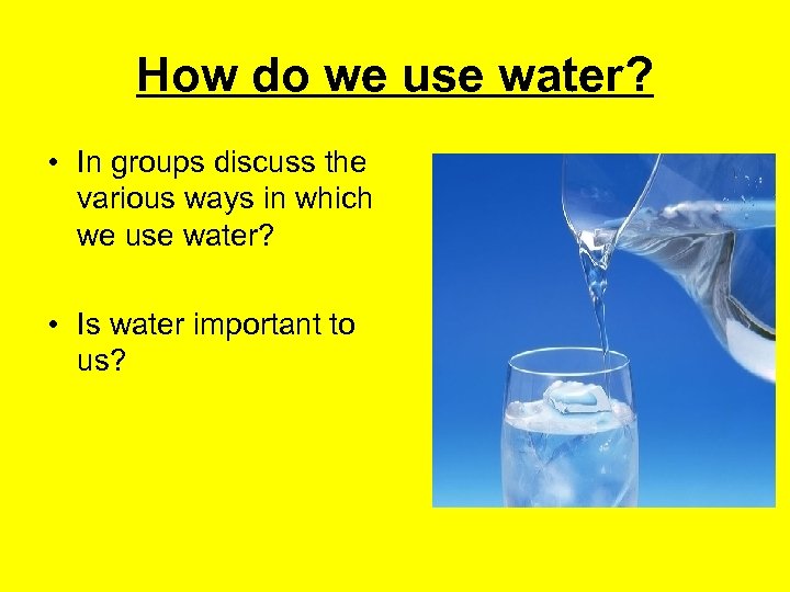 How do we use water? • In groups discuss the various ways in which