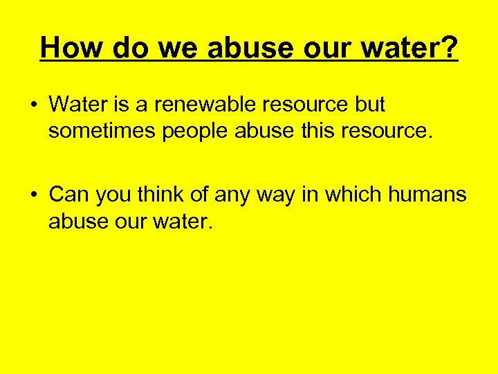 How do we abuse our water? • Water is a renewable resource but sometimes