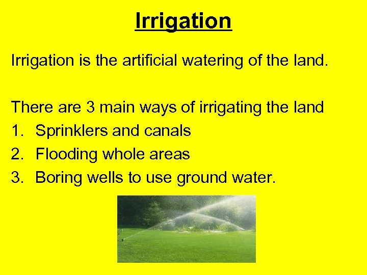 Irrigation is the artificial watering of the land. There are 3 main ways of