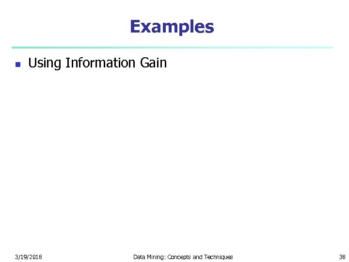 Examples n Using Information Gain 3/19/2018 Data Mining: Concepts and Techniques 38 