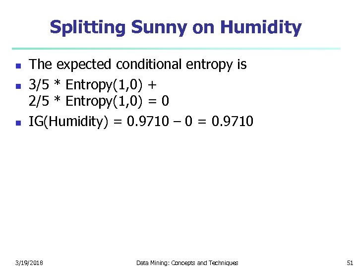 Splitting Sunny on Humidity n n n The expected conditional entropy is 3/5 *