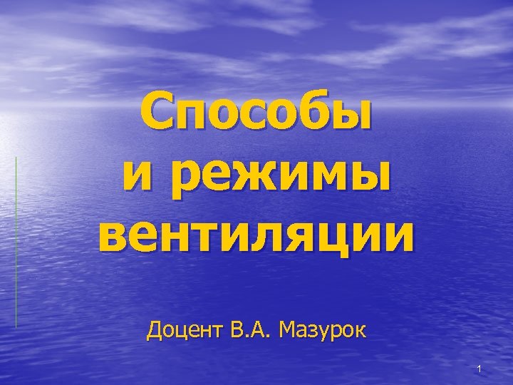 Способы и режимы вентиляции Доцент В. А. Мазурок 1 