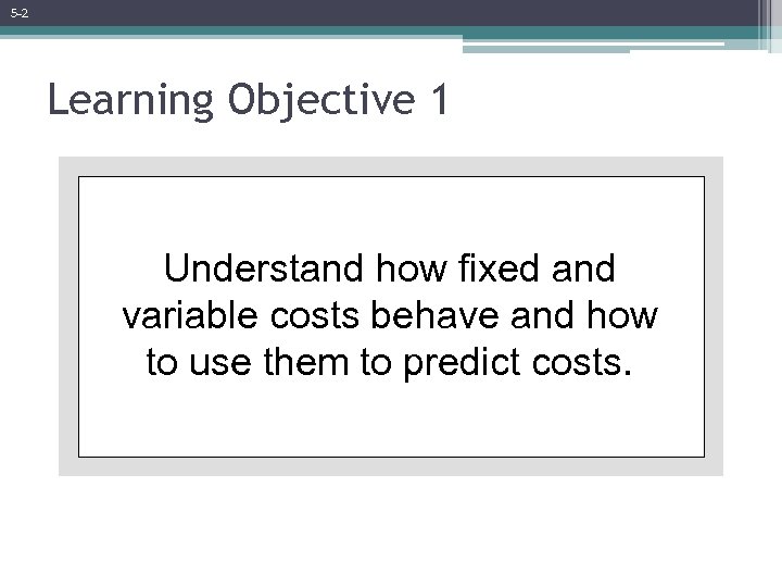 5 -2 Learning Objective 1 Understand how fixed and variable costs behave and how