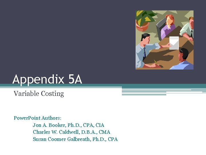 Appendix 5 A Variable Costing Power. Point Authors: Jon A. Booker, Ph. D. ,