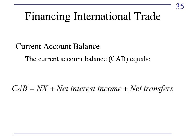 Financing International Trade Current Account Balance The current account balance (CAB) equals: 35 