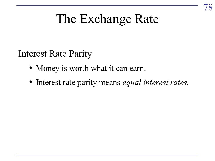 The Exchange Rate Interest Rate Parity • Money is worth what it can earn.