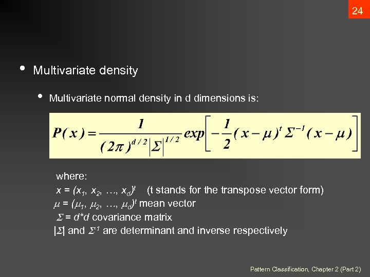 24 • Multivariate density • Multivariate normal density in d dimensions is: where: x