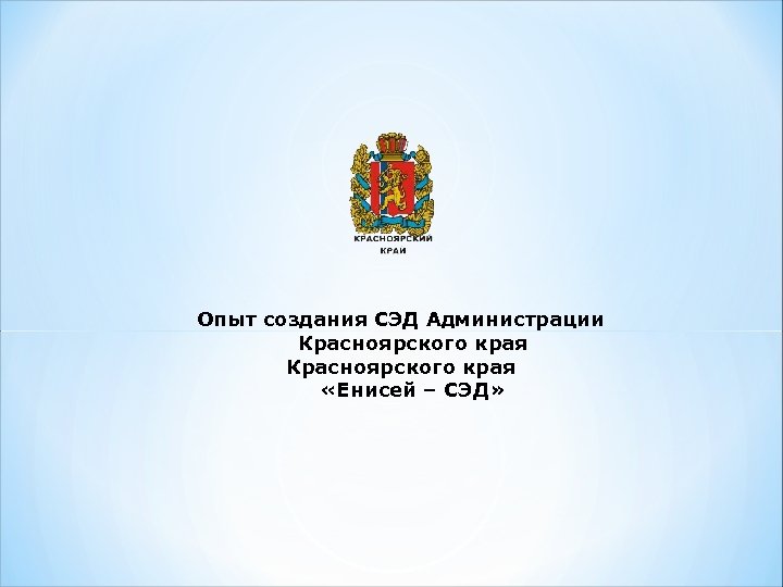 Опыт создания СЭД Администрации Красноярского края «Енисей – СЭД» 