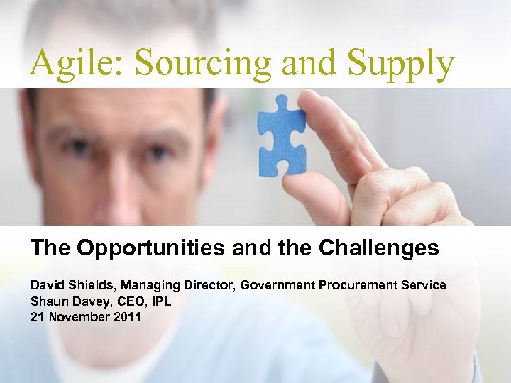 Agile: Sourcing and Supply The Opportunities and the Challenges David Shields, Managing Director, Government