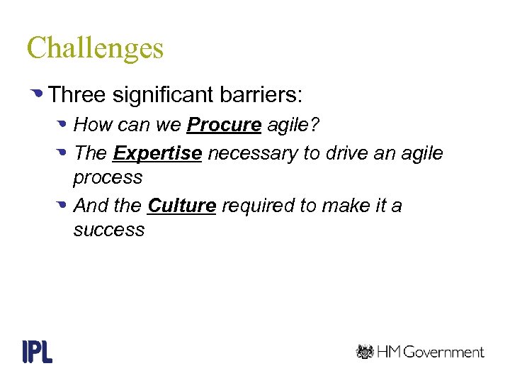 Challenges Three significant barriers: How can we Procure agile? The Expertise necessary to drive