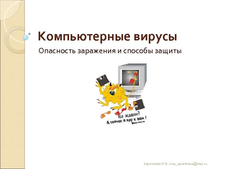 Компьютерные вирусы Опасность заражения и способы защиты Заречнева И. В. irina_zare 4 neva@mail. ru