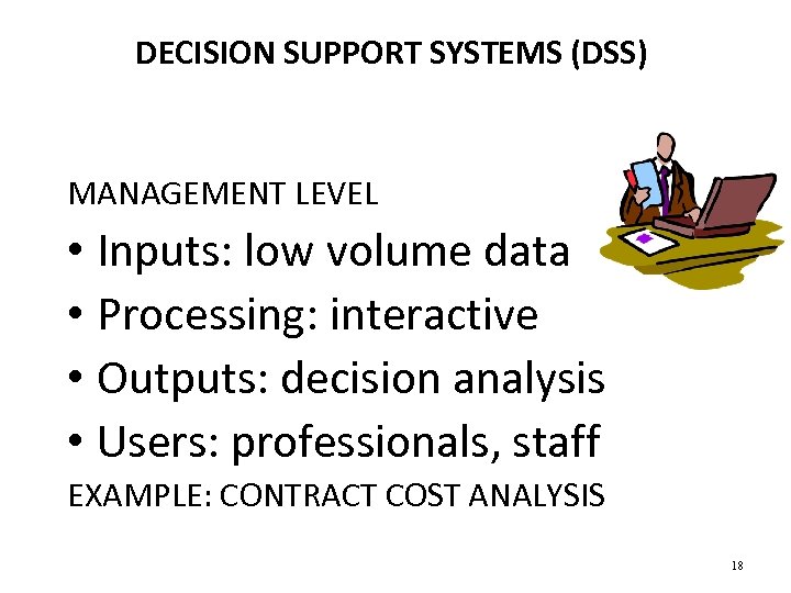 DECISION SUPPORT SYSTEMS (DSS) MANAGEMENT LEVEL • Inputs: low volume data • Processing: interactive