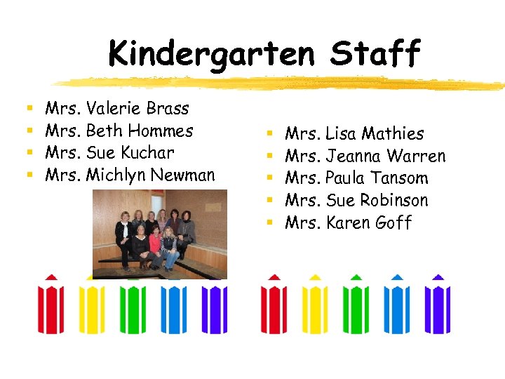Kindergarten Staff § § Mrs. Valerie Brass Mrs. Beth Hommes Mrs. Sue Kuchar Mrs.