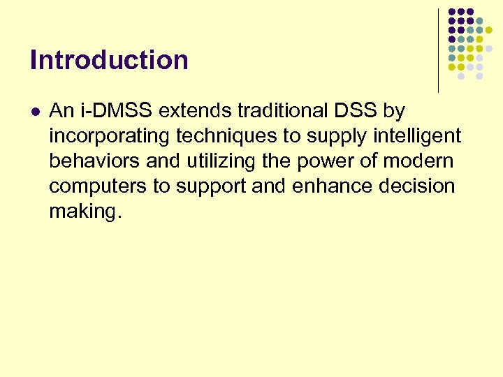 Introduction l An i-DMSS extends traditional DSS by incorporating techniques to supply intelligent behaviors