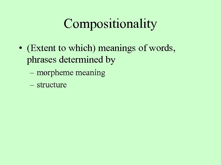Compositionality • (Extent to which) meanings of words, phrases determined by – morpheme meaning