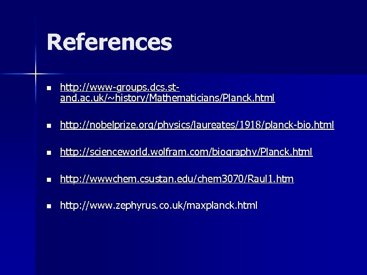 References n http: //www-groups. dcs. stand. ac. uk/~history/Mathematicians/Planck. html n http: //nobelprize. org/physics/laureates/1918/planck-bio. html