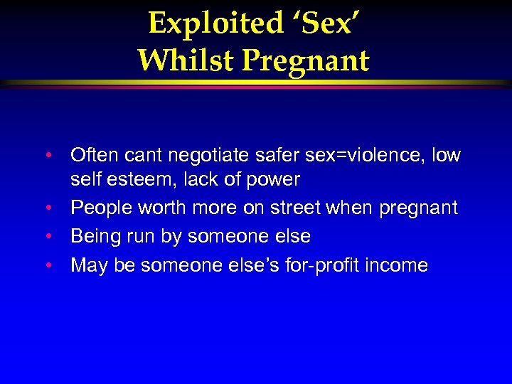 Exploited ‘Sex’ Whilst Pregnant • Often cant negotiate safer sex=violence, low self esteem, lack