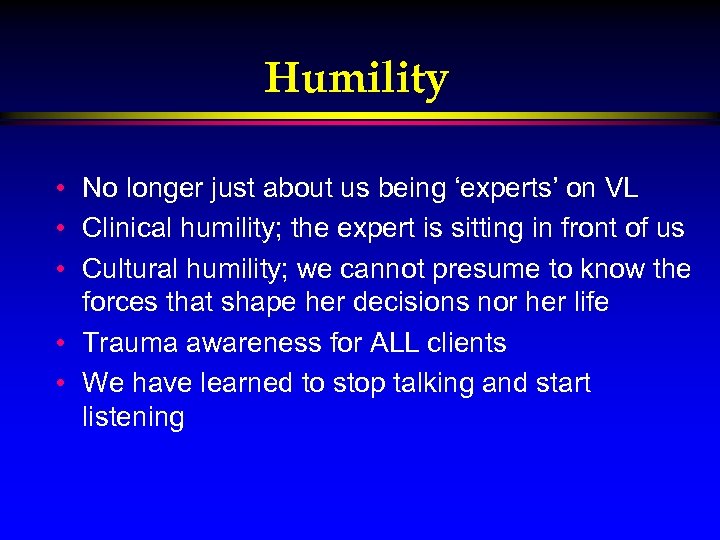 Humility • No longer just about us being ‘experts’ on VL • Clinical humility;