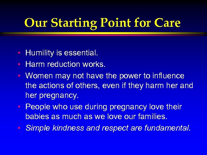 Our Starting Point for Care • Humility is essential. • Harm reduction works. •