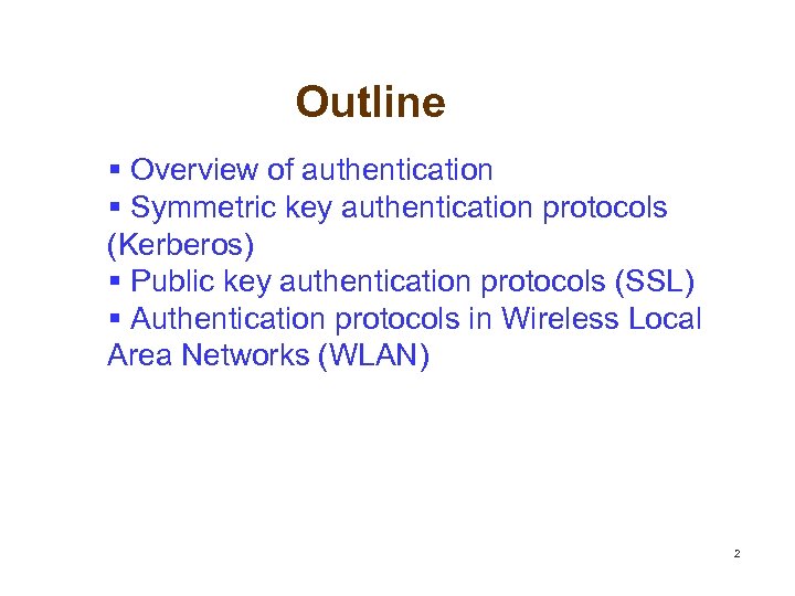 Outline § Overview of authentication § Symmetric key authentication protocols (Kerberos) § Public key