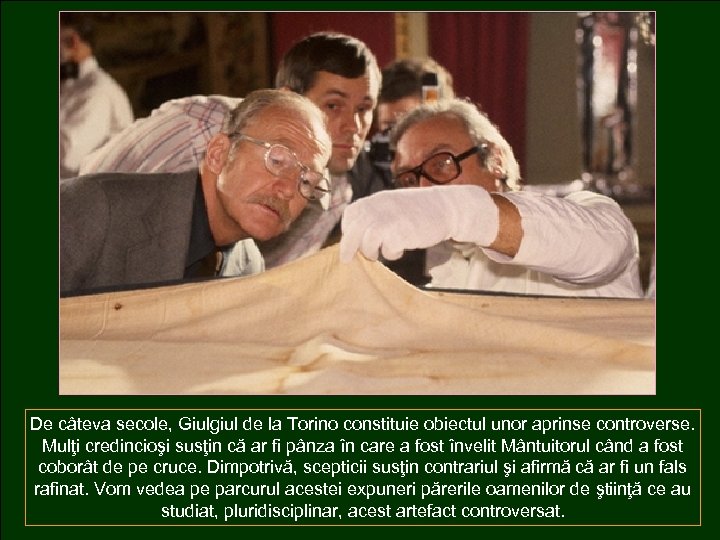 De câteva secole, Giulgiul de la Torino constituie obiectul unor aprinse controverse. Mulţi credincioşi