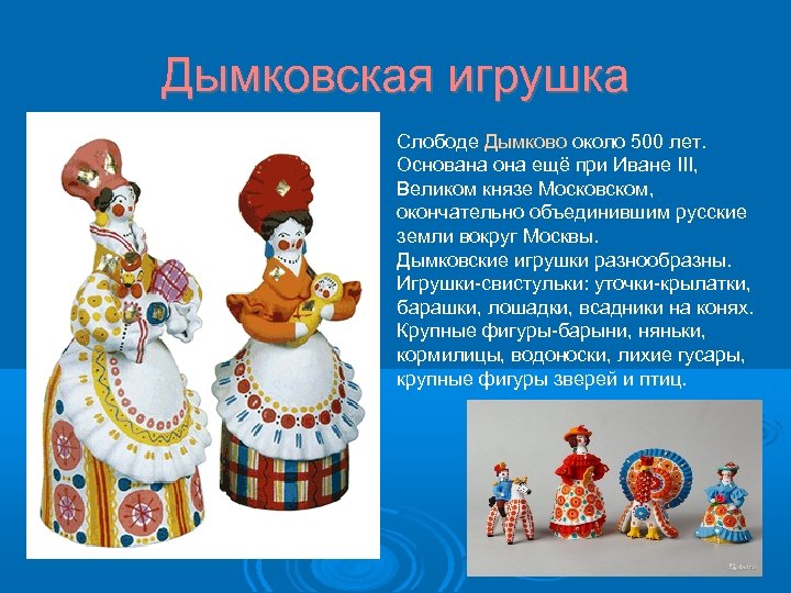 Дымковская игрушка Слободе Дымково около 500 лет. Основана она ещё при Иване III, Великом