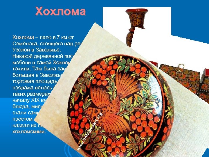 Хохлома – село в 7 км. от Семёнова, стоящего над рекой Узолой в Заволжье.