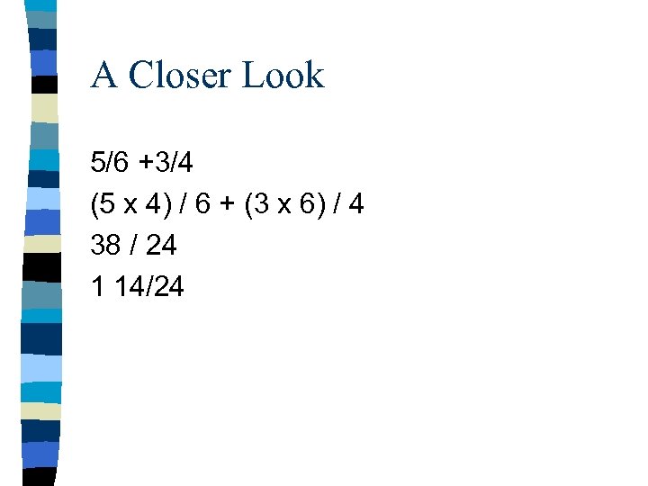 A Closer Look 5/6 +3/4 (5 x 4) / 6 + (3 x 6)