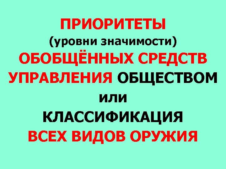 ПРИОРИТЕТЫ (уровни значимости) ОБОБЩЁННЫХ СРЕДСТВ УПРАВЛЕНИЯ ОБЩЕСТВОМ или КЛАССИФИКАЦИЯ ВСЕХ ВИДОВ ОРУЖИЯ 