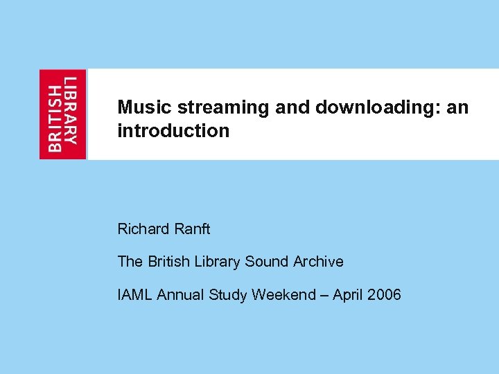 Music streaming and downloading: an introduction Richard Ranft The British Library Sound Archive IAML