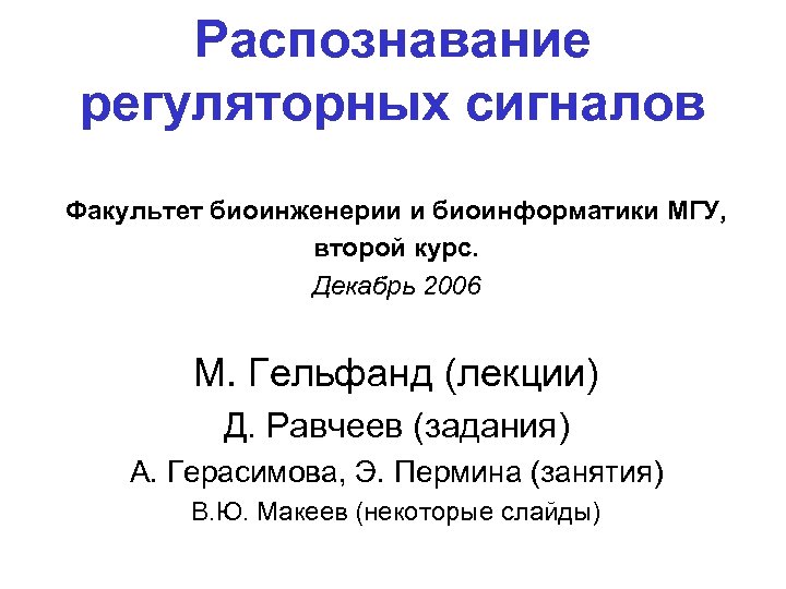 Распознавание регуляторных сигналов Факультет биоинженерии и биоинформатики МГУ, второй курс. Декабрь 2006 М. Гельфанд