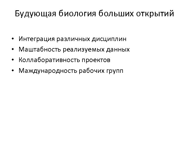 Будующая биология больших открытий • • Интеграция различных дисциплин Маштабность реализуемых данных Коллаборативность проектов