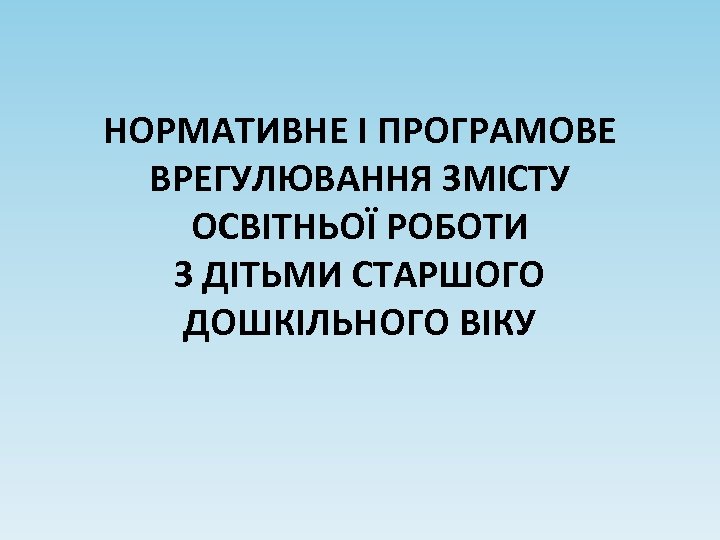 НОРМАТИВНЕ І ПРОГРАМОВЕ ВРЕГУЛЮВАННЯ ЗМІСТУ ОСВІТНЬОЇ РОБОТИ З ДІТЬМИ СТАРШОГО ДОШКІЛЬНОГО ВІКУ 