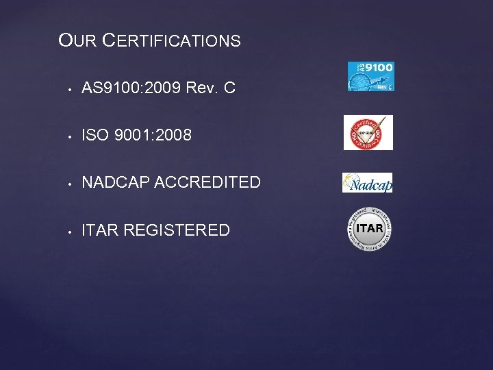OUR CERTIFICATIONS • AS 9100: 2009 Rev. C • ISO 9001: 2008 • NADCAP
