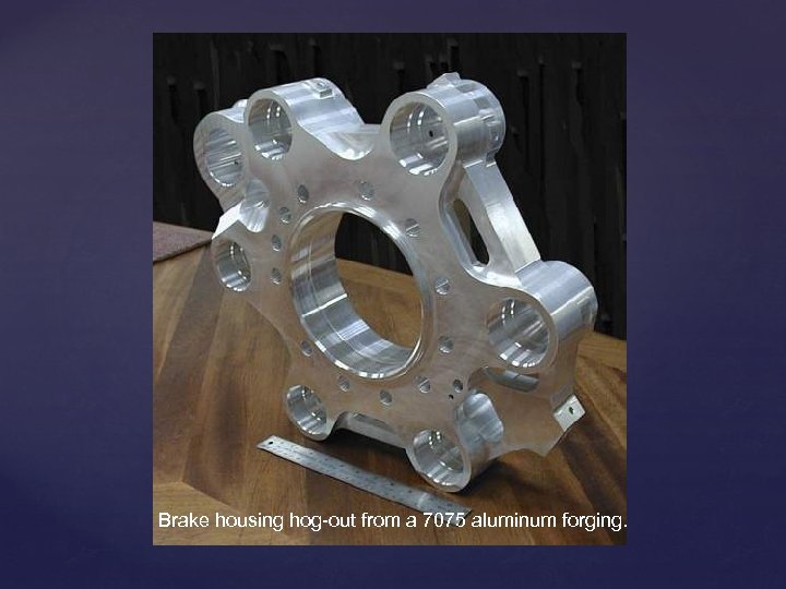 Brake housing hog-out from a 7075 aluminum forging. 