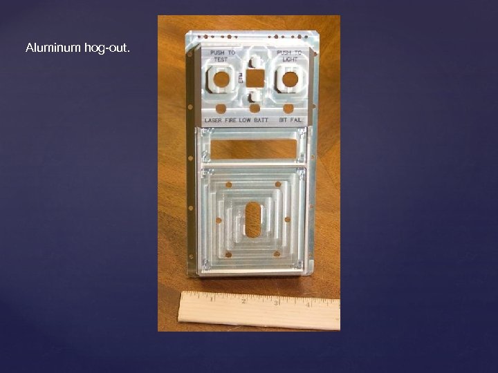 Aluminum hog-out. 
