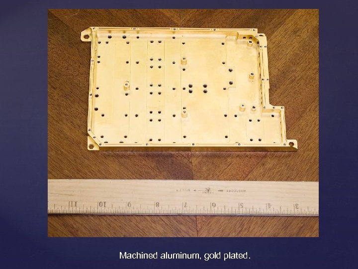 Machined aluminum, gold plated. 