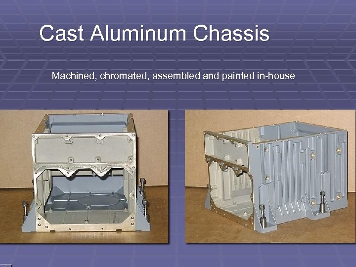 Cast Aluminum Chassis Machined, chromated, assembled and painted in-house 