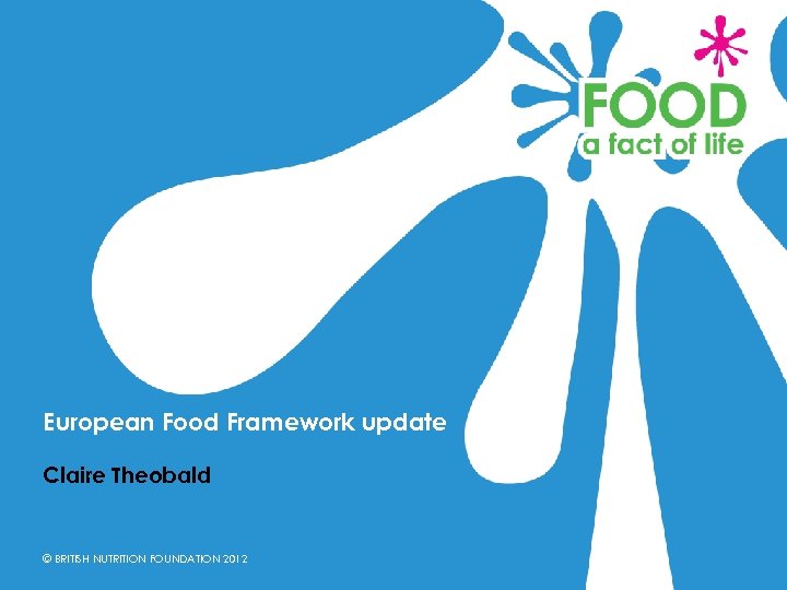 European Food Framework update Claire Theobald © BRITISH NUTRITION FOUNDATION 2012 