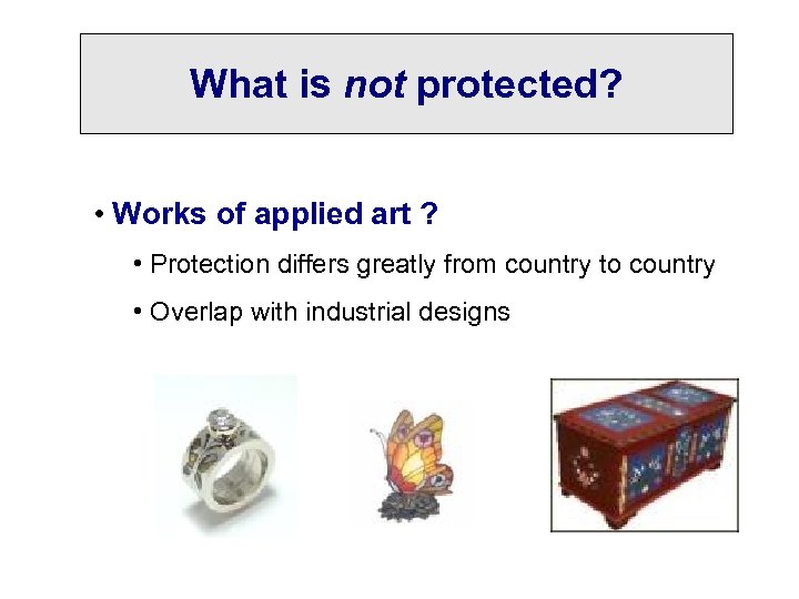 What is not protected? • Works of applied art ? • Protection differs greatly